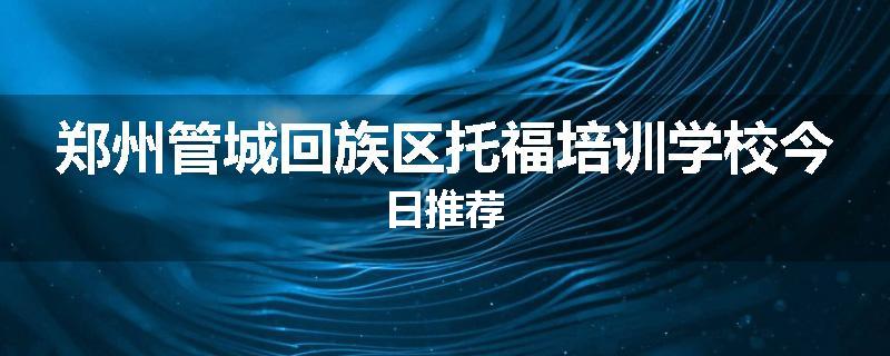 郑州管城回族区托福培训学校今日推荐