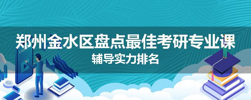 郑州金水区盘点最佳考研专业课辅导实力排名