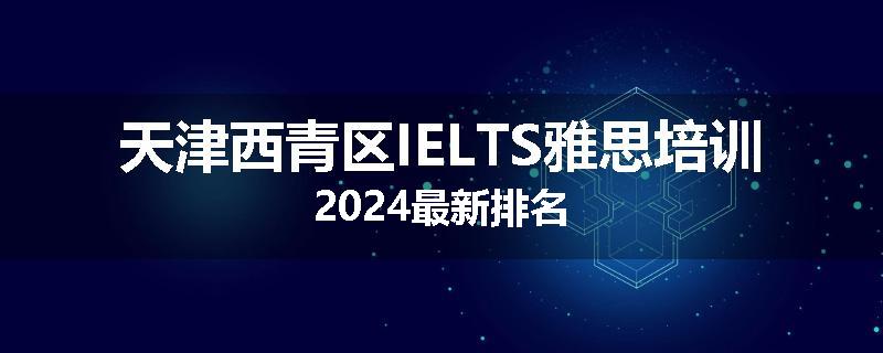 天津西青区IELTS雅思培训2024最新排名
