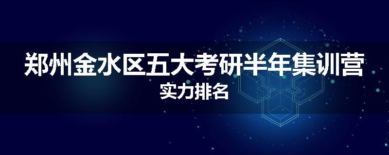 郑州金水区五大考研半年集训营实力排名