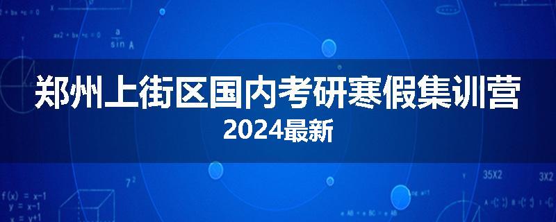郑州上街区国内考研寒假集训营2024最新