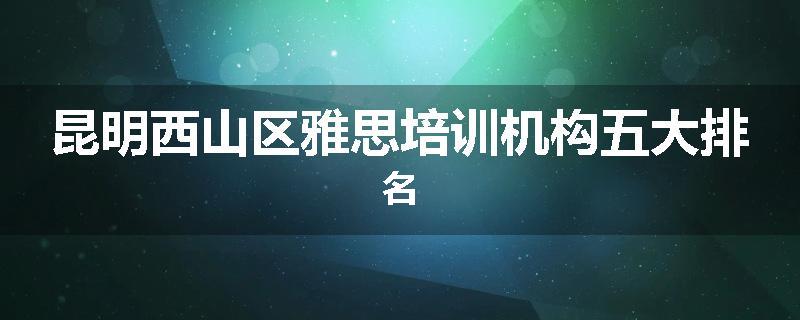 昆明西山区雅思培训机构五大排名