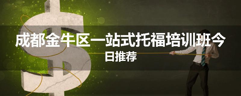 成都金牛区一站式托福培训班今日推荐