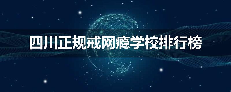 四川正规戒网瘾学校排行榜