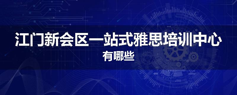 江门新会区一站式雅思培训中心有哪些