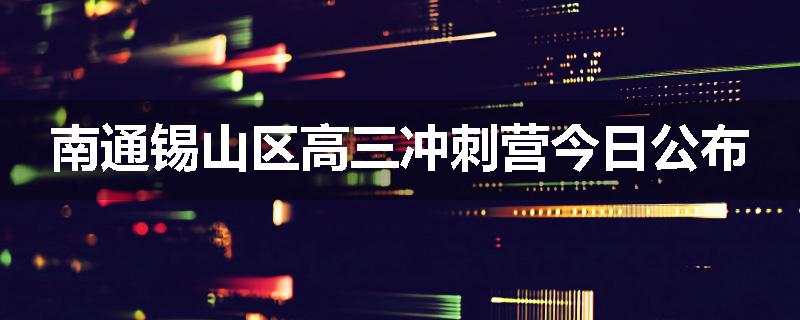 南通锡山区高三冲刺营今日公布