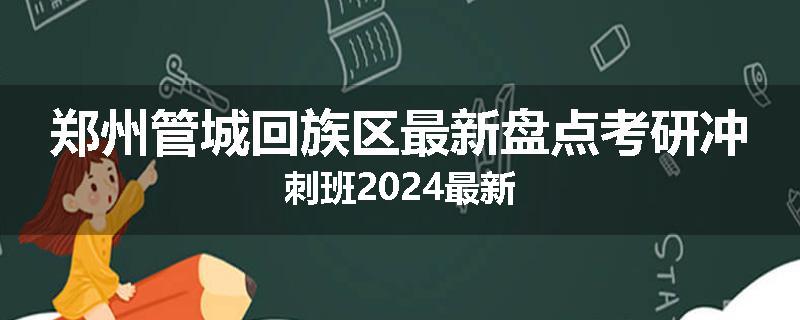 郑州管城回族区最新盘点考研冲刺班2024最新