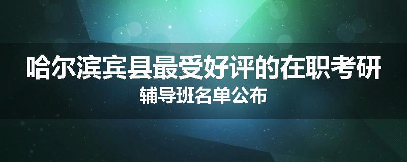 哈尔滨宾县最受好评的在职考研辅导班名单公布