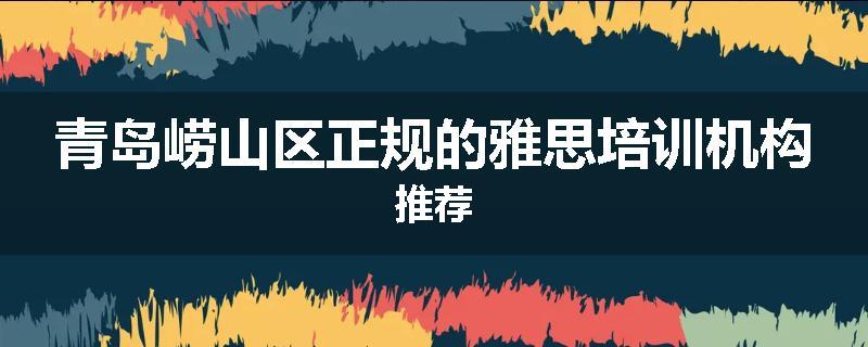 青岛崂山区正规的雅思培训机构推荐