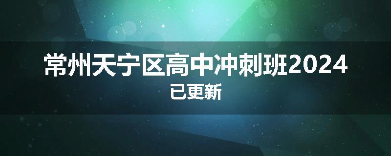 常州天宁区高中冲刺班2024已更新