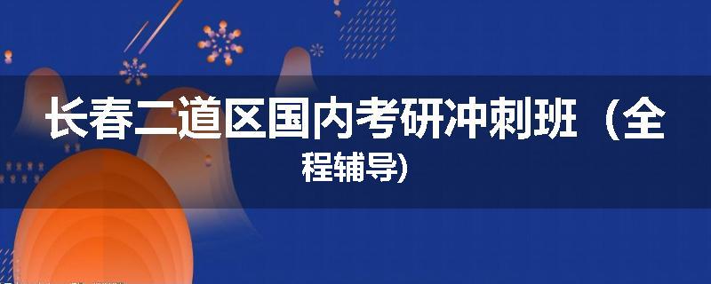 长春二道区国内考研冲刺班（全程辅导)