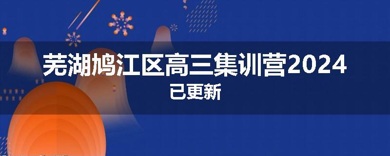 芜湖鸠江区高三集训营2024已更新
