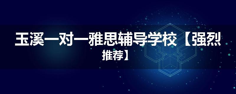 玉溪一对一雅思辅导学校【强烈推荐】