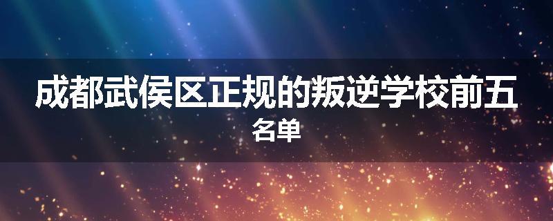 成都武侯区正规的叛逆学校前五名单
