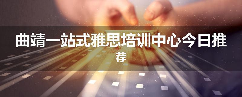 曲靖一站式雅思培训中心今日推荐