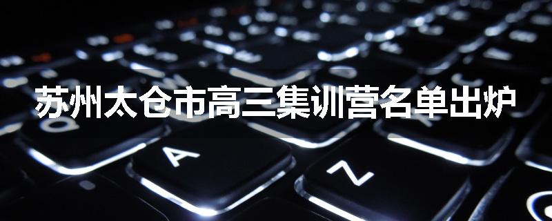 苏州太仓市高三集训营名单出炉