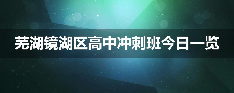 芜湖镜湖区高中冲刺班今日一览