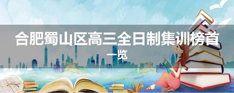 合肥蜀山区高三全日制集训榜首一览