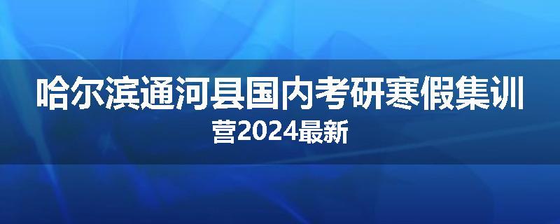 哈尔滨通河县国内考研寒假集训营2024最新