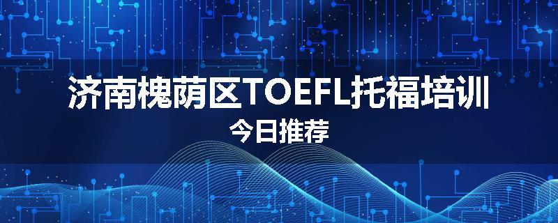 济南槐荫区TOEFL托福培训今日推荐