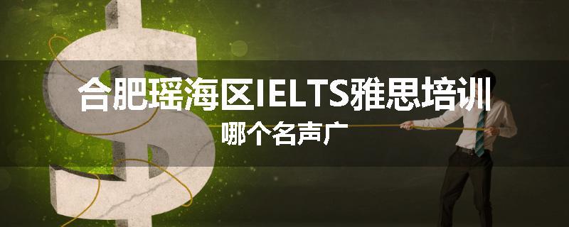 合肥瑶海区IELTS雅思培训哪个名声广