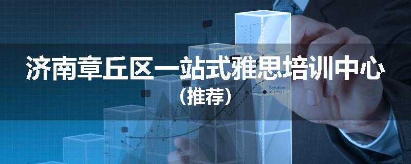 济南章丘区一站式雅思培训中心（推荐）