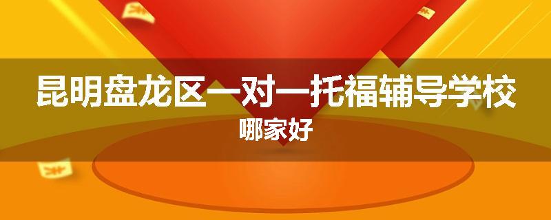 昆明盘龙区一对一托福辅导学校哪家好