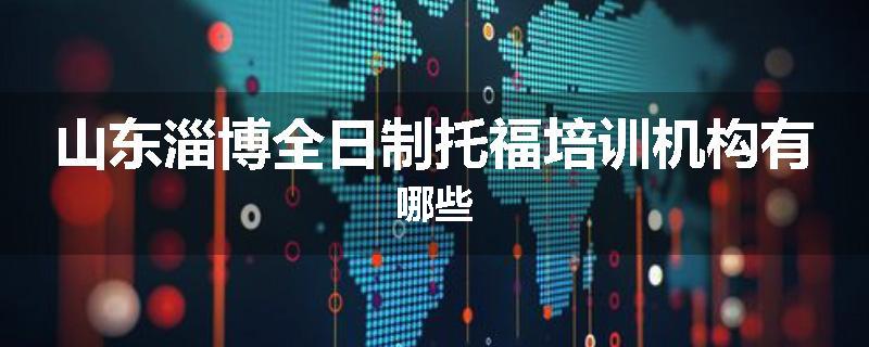 山东淄博全日制托福培训机构有哪些