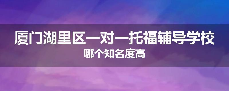 厦门湖里区一对一托福辅导学校哪个知名度高