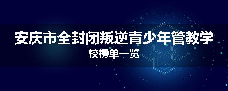 安庆市全封闭叛逆青少年管教学校榜单一览