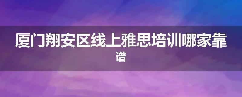 厦门翔安区线上雅思培训哪家靠谱