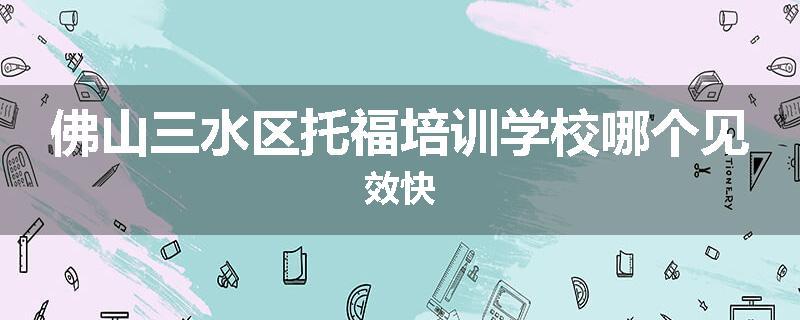 佛山三水区托福培训学校哪个见效快