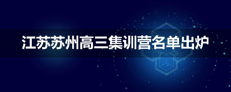 江苏苏州高三集训营名单出炉
