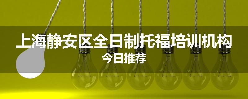 上海静安区全日制托福培训机构今日推荐