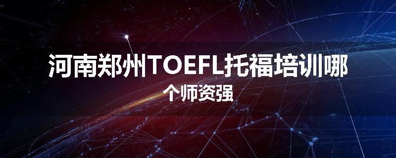 河南郑州TOEFL托福培训哪个师资强