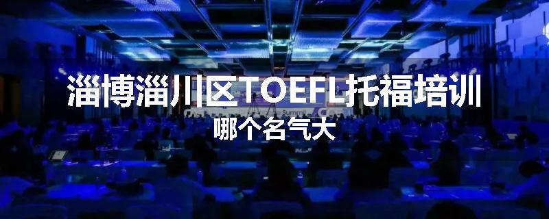 淄博淄川区TOEFL托福培训哪个名气大