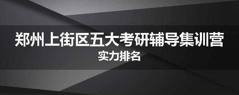 郑州上街区五大考研辅导集训营实力排名