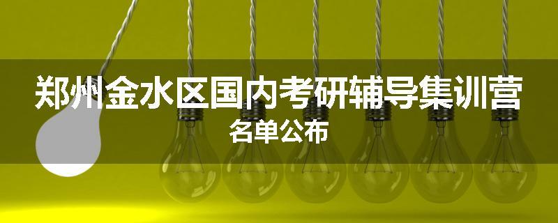 郑州金水区国内考研辅导集训营名单公布