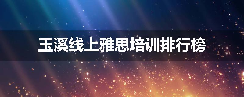 玉溪线上雅思培训排行榜