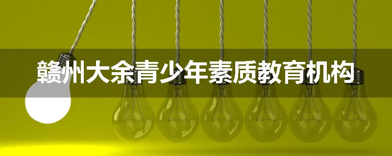 赣州大余青少年素质教育机构