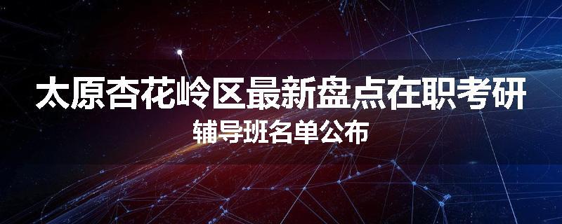太原杏花岭区最新盘点在职考研辅导班名单公布