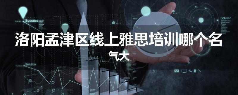 洛阳孟津区线上雅思培训哪个名气大