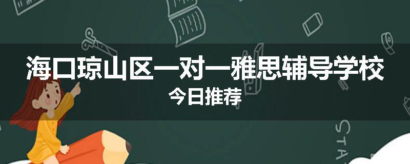 海口琼山区一对一雅思辅导学校今日推荐