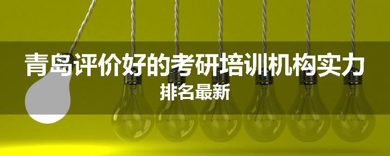 青岛评价好的考研培训机构实力排名最新