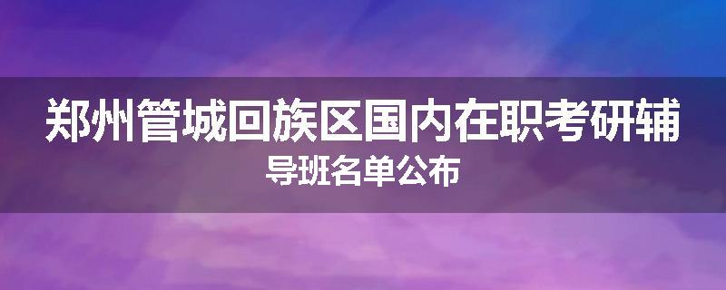 郑州管城回族区国内在职考研辅导班名单公布