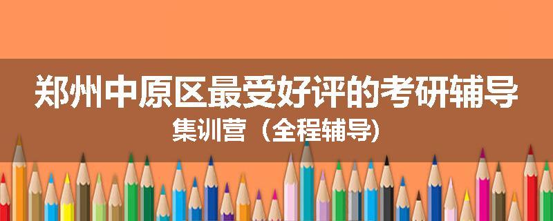 郑州中原区最受好评的考研辅导集训营（全程辅导)