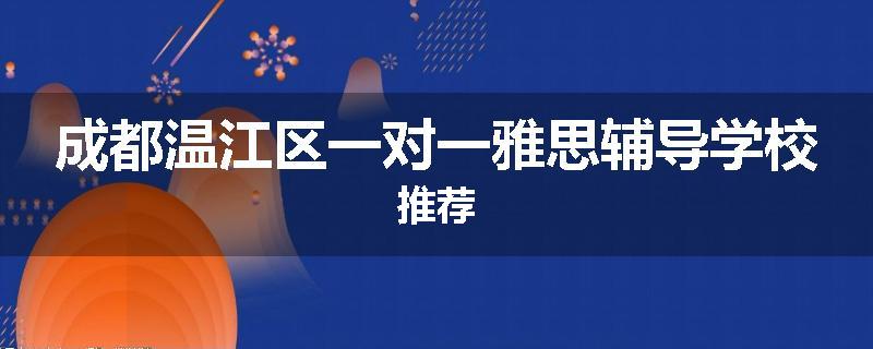 成都温江区一对一雅思辅导学校推荐
