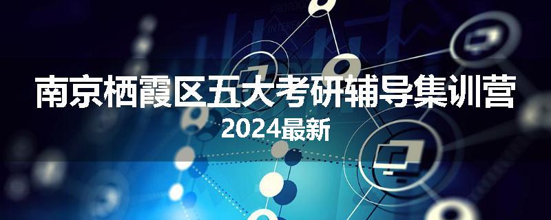 南京栖霞区五大考研辅导集训营2024最新