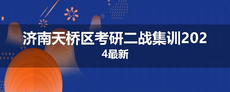 济南天桥区考研二战集训2024最新