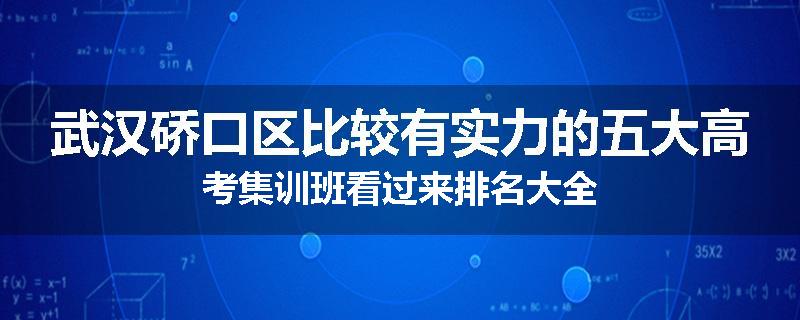 武汉硚口区比较有实力的五大高考集训班看过来排名大全